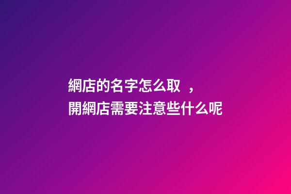 網店的名字怎么取，開網店需要注意些什么呢-第1張-店鋪起名-玄機派